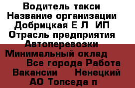 Водитель такси › Название организации ­ Добрицкая Е.Л, ИП › Отрасль предприятия ­ Автоперевозки › Минимальный оклад ­ 40 000 - Все города Работа » Вакансии   . Ненецкий АО,Топседа п.